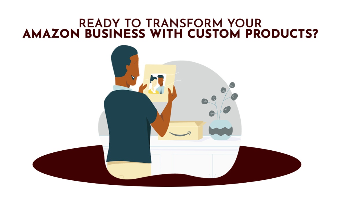 Ready To Transform Your Amazon Business With Custom Products?